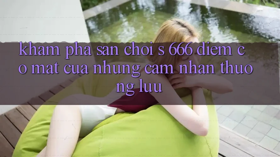 Khám Phá Sân Chơi s 666 – Điểm Có mặt Của Những Cảm nhận Thượng Lưu