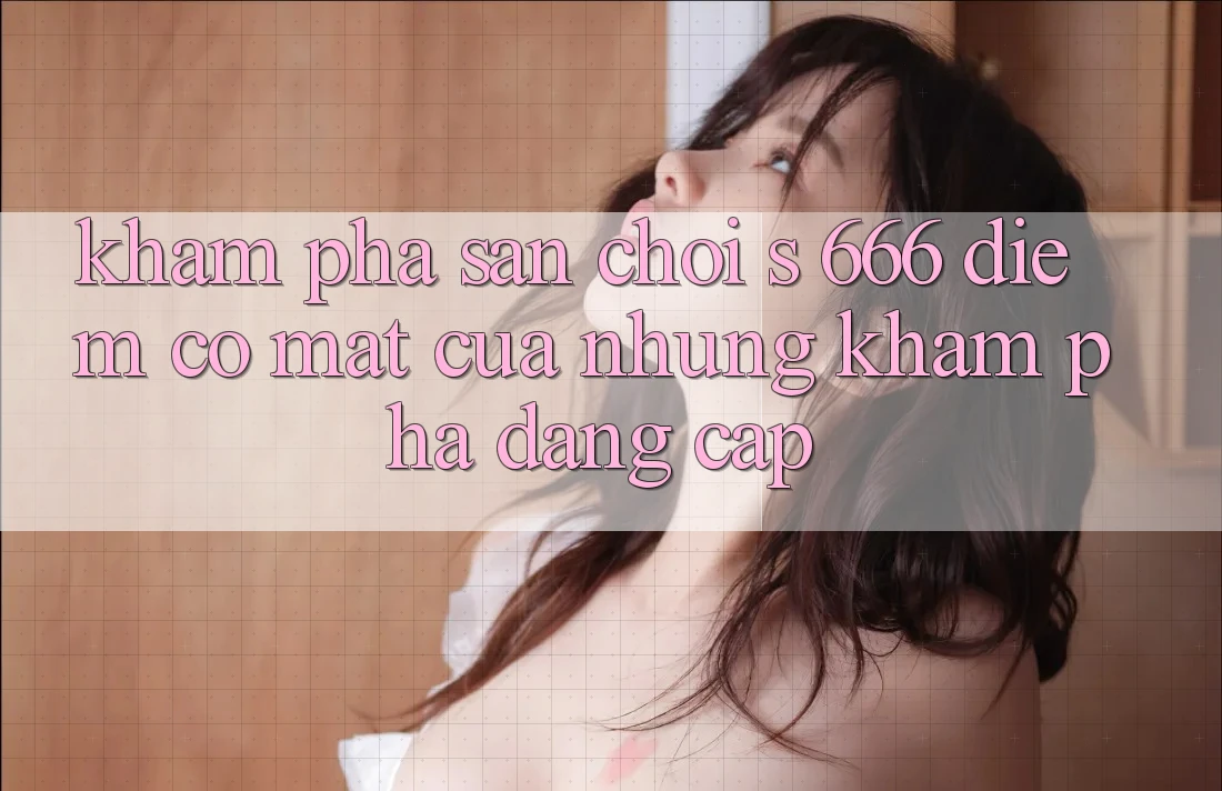 Khám Phá Sân Chơi s 666 – Điểm Có mặt Của Những Khám phá Đẳng cấp