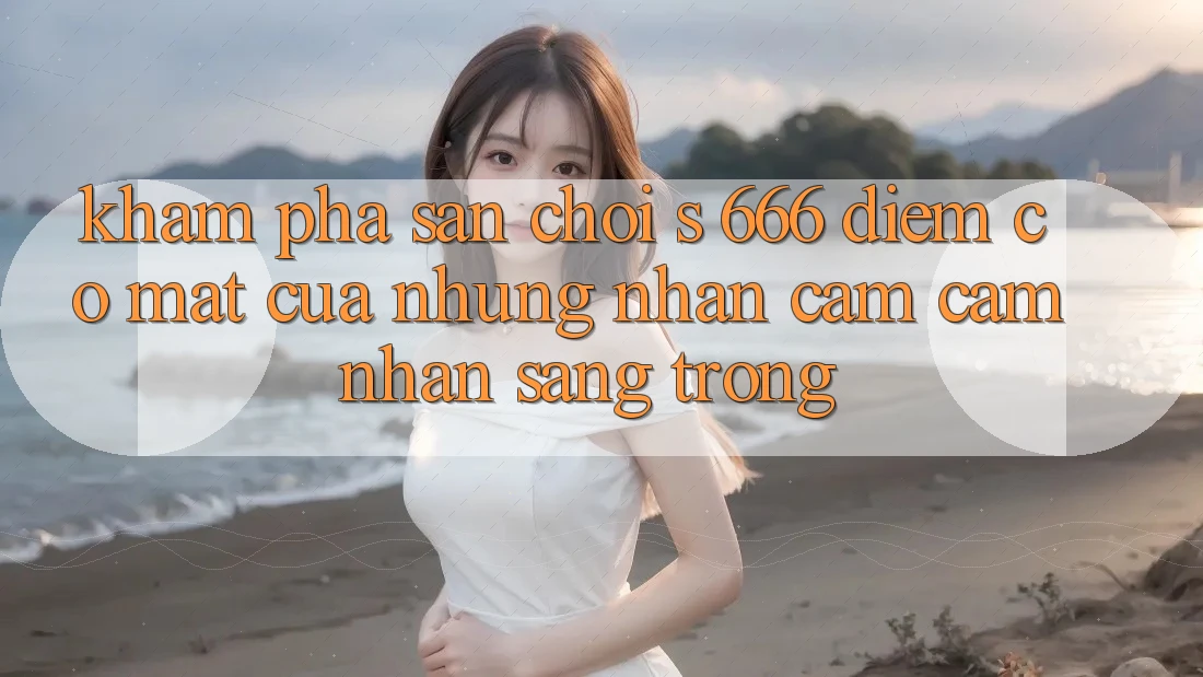 Khám Phá Sân Chơi s 666 – Điểm Có mặt Của Những Nhận cảm cảm nhận Sang trọng