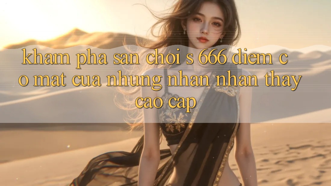 Khám Phá Sân Chơi s 666 – Điểm Có mặt Của Những Nhận nhận thấy Cao cấp