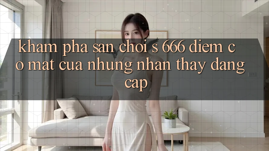 Khám Phá Sân Chơi s 666 – Điểm Có mặt Của Những Nhận thấy Đẳng cấp
