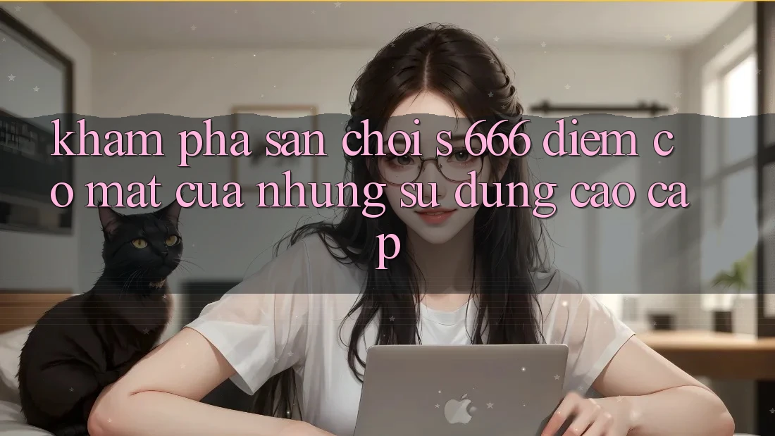 Khám Phá Sân Chơi s 666 – Điểm Có mặt Của Những Sử dụng Cao cấp