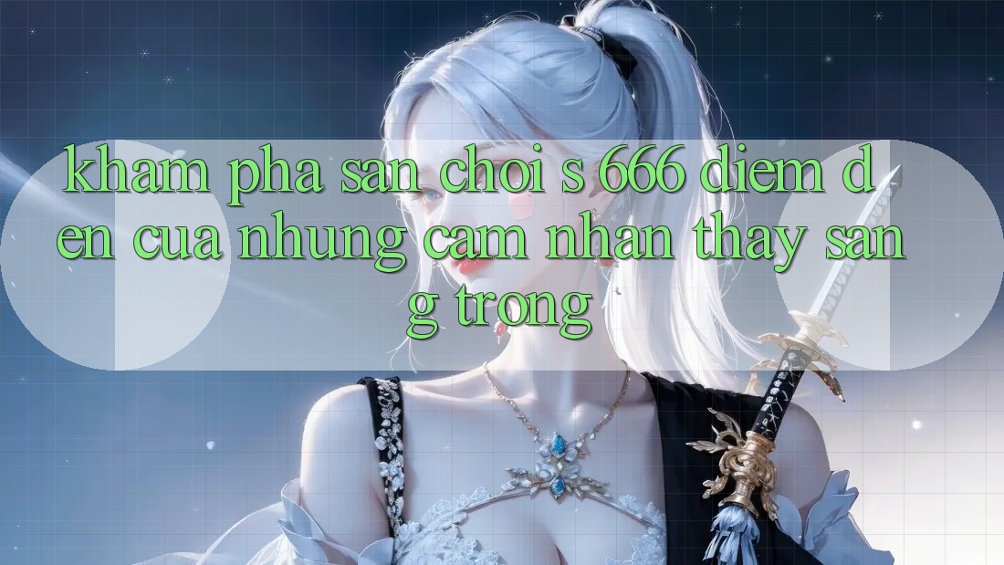 Khám Phá Sân Chơi s 666 – Điểm Đến Của Những Cảm nhận thấy Sang trọng