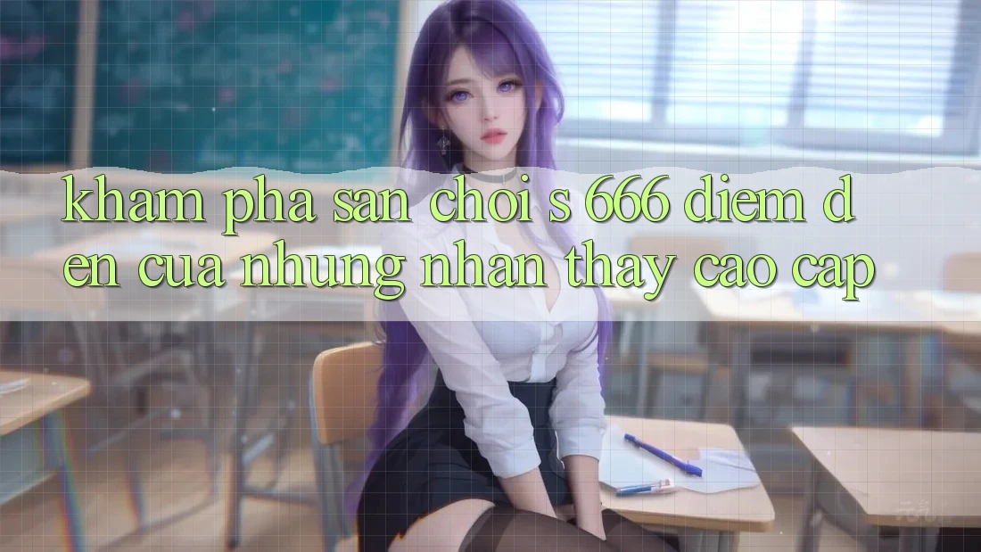 Khám Phá Sân Chơi s 666 – Điểm Đến Của Những Nhận thấy Cao cấp