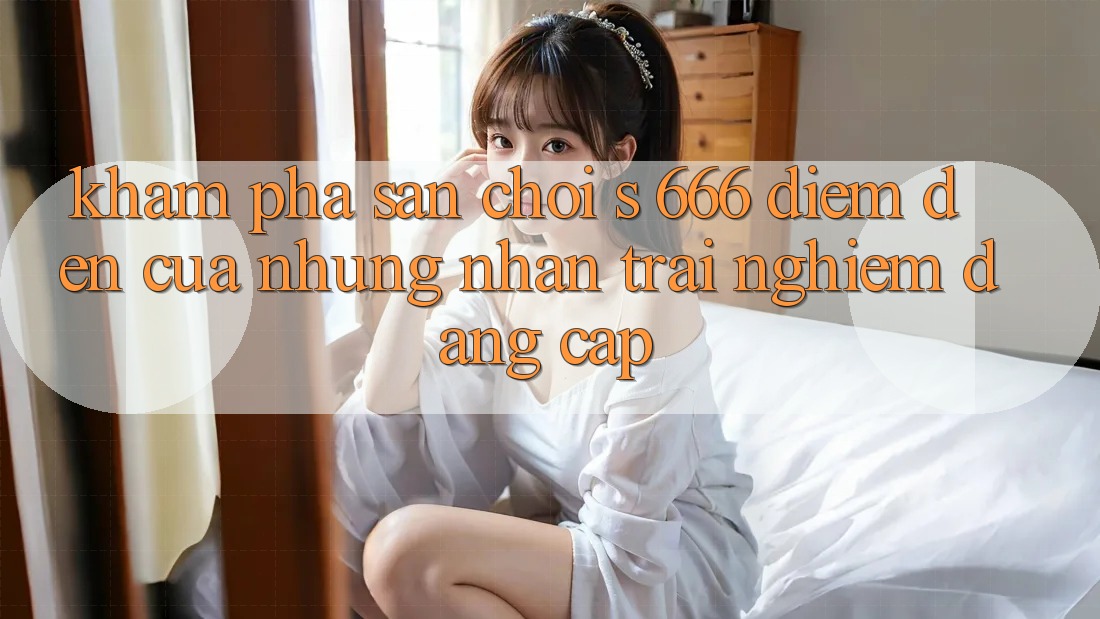 Khám Phá Sân Chơi s 666 – Điểm Đến Của Những Nhận trải nghiệm Đẳng cấp