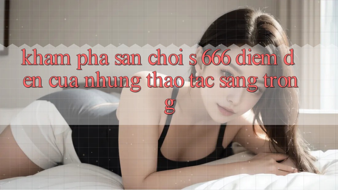 Khám Phá Sân Chơi s 666 – Điểm Đến Của Những Thao tác Sang trọng