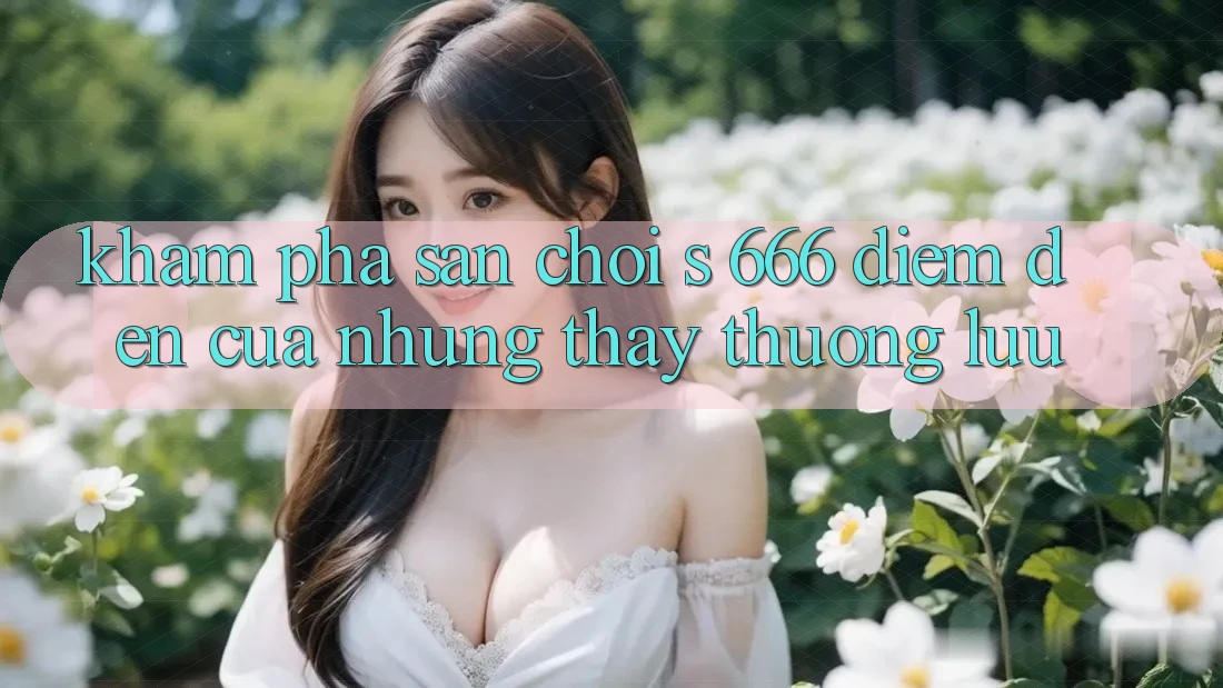 Khám Phá Sân Chơi s 666 – Điểm Đến Của Những Thấy Thượng Lưu
