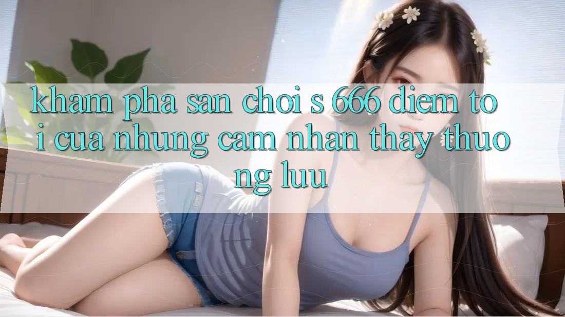 Khám Phá Sân Chơi s 666 – Điểm Tới Của Những Cảm nhận thấy Thượng lưu