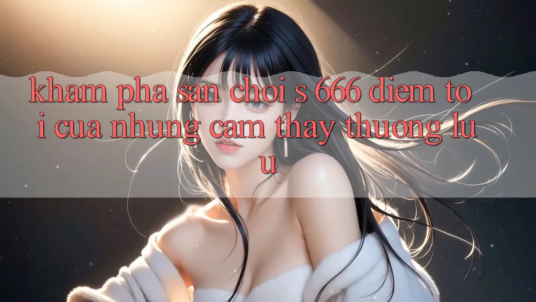 Khám Phá Sân Chơi s 666 – Điểm Tới Của Những Cảm thấy Thượng Lưu