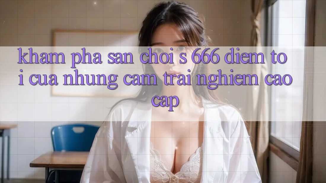 Khám Phá Sân Chơi s 666 – Điểm Tới Của Những Cảm trải nghiệm Cao cấp