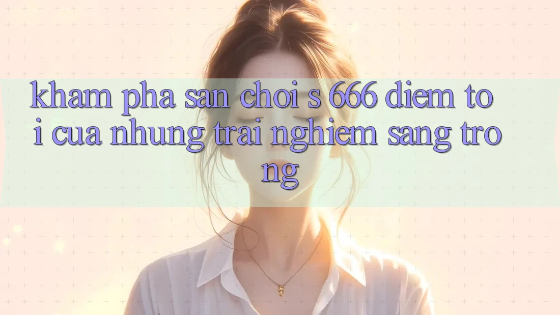 Khám Phá Sân Chơi s 666 – Điểm Tới Của Những Trải Nghiệm Sang trọng