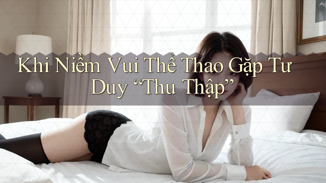 Khi Niềm Vui Thể Thao Gặp Tư Duy “Thu Thập”