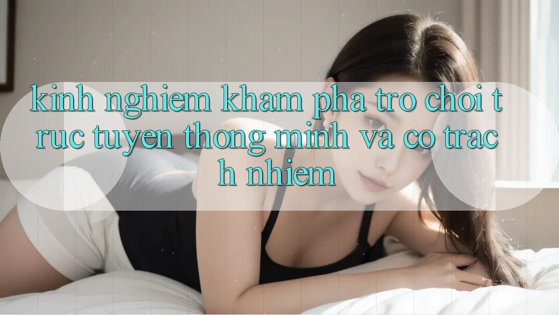 Kinh nghiệm Khám phá Trò chơi trực tuyến Thông Minh Và Có Trách Nhiệm