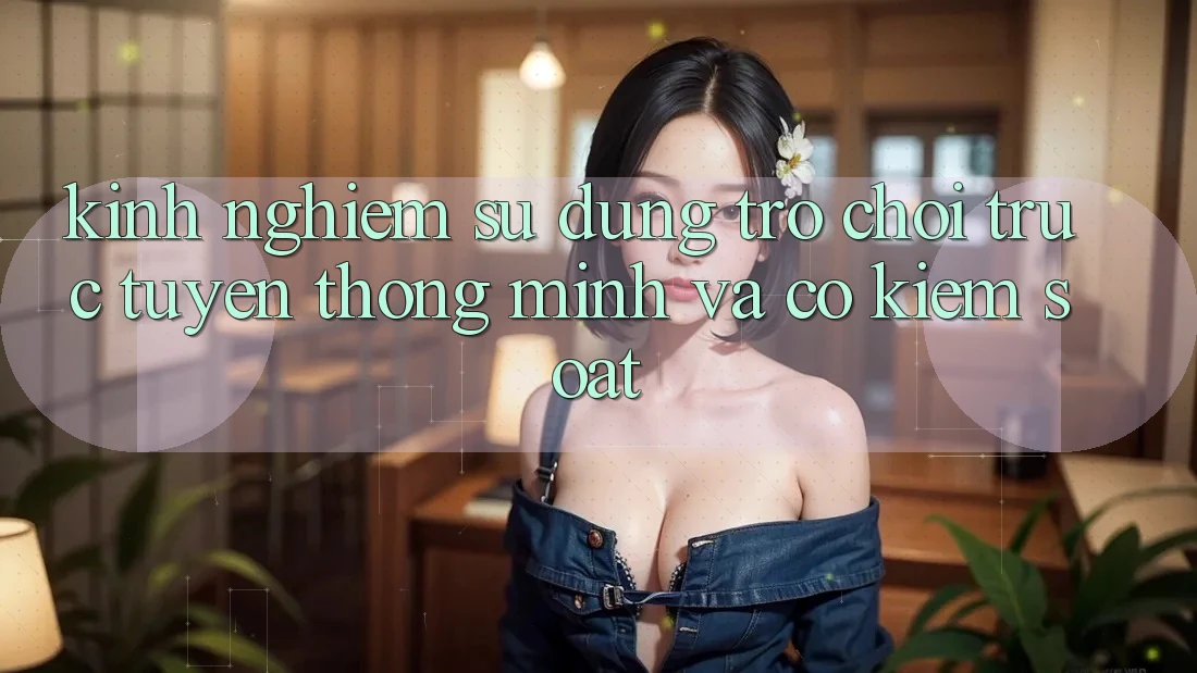Kinh nghiệm Sử dụng Trò chơi trực tuyến Thông Minh Và Có kiểm soát