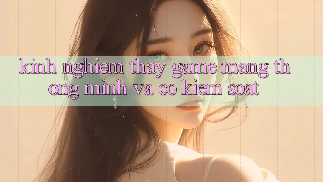 Kinh nghiệm Thấy Game mạng Thông Minh Và Có kiểm soát