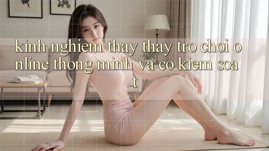 Kinh nghiệm Thấy thấy Trò chơi Online Thông Minh Và Có kiểm soát