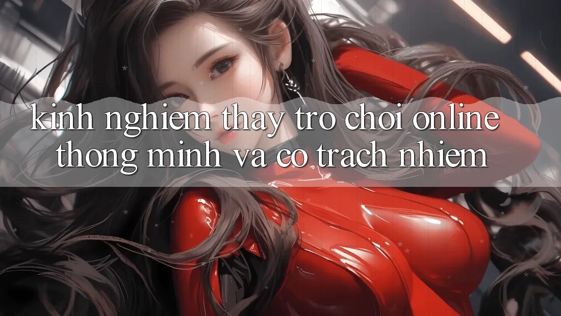 Kinh nghiệm Thấy Trò chơi Online Thông Minh Và Có Trách Nhiệm