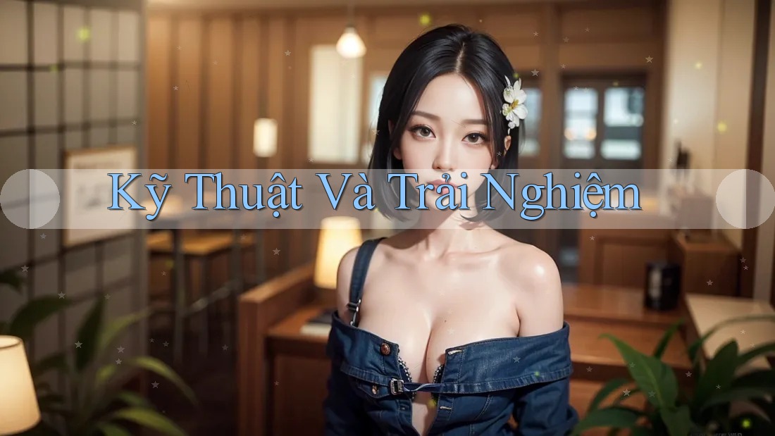 Kỹ Thuật Và Trải Nghiệm