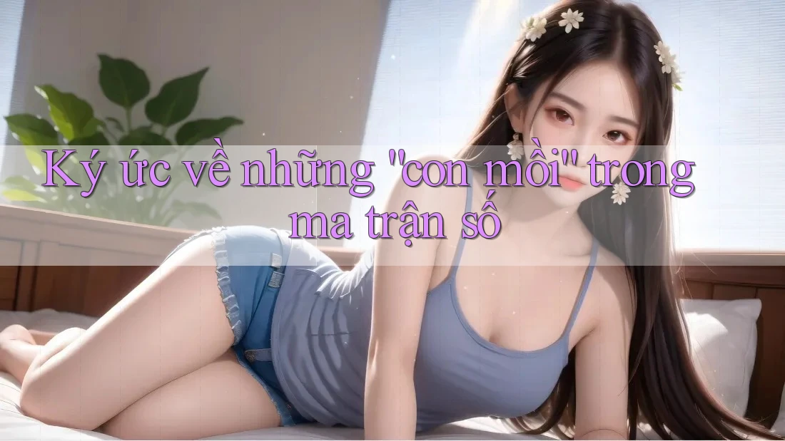 Ký ức về những “con mồi” trong ma trận số