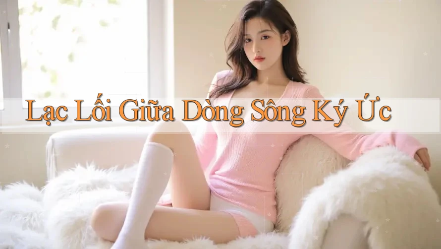 Lạc Lối Giữa Dòng Sông Ký Ức