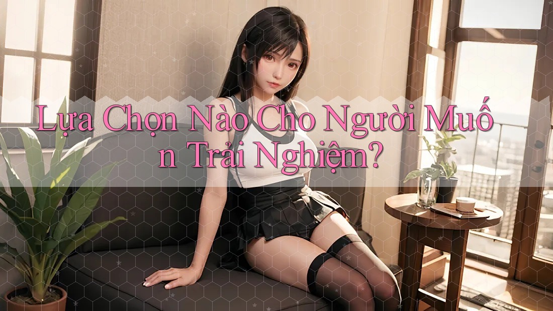 Lựa Chọn Nào Cho Người Muốn Trải Nghiệm?