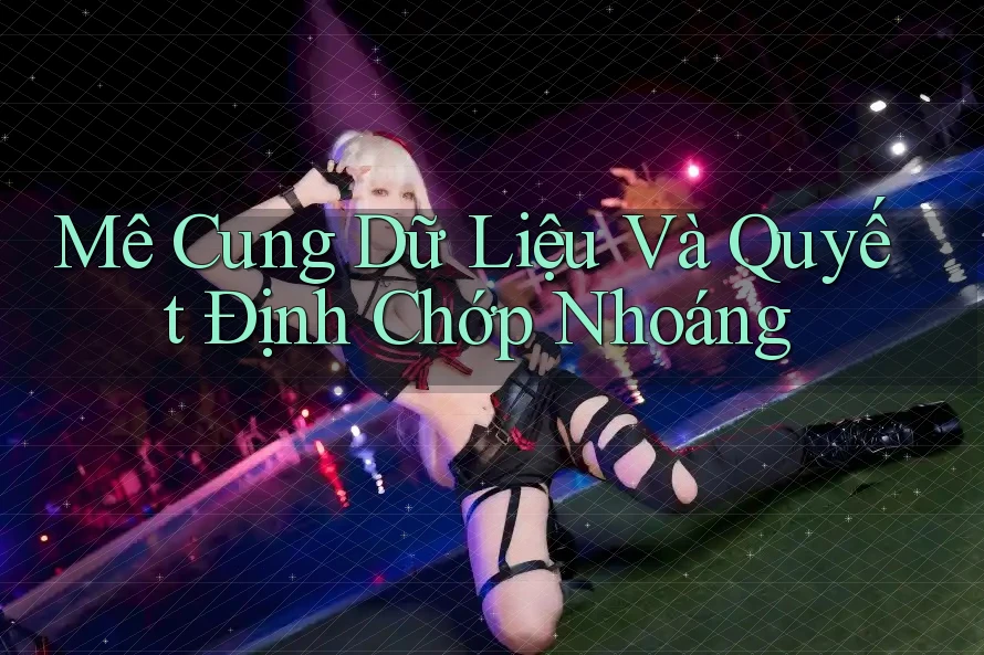 Mê Cung Dữ Liệu Và Quyết Định Chớp Nhoáng