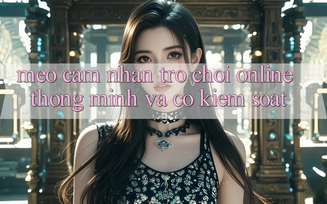 Mẹo Cảm nhận Trò chơi Online Thông Minh Và Có kiểm soát