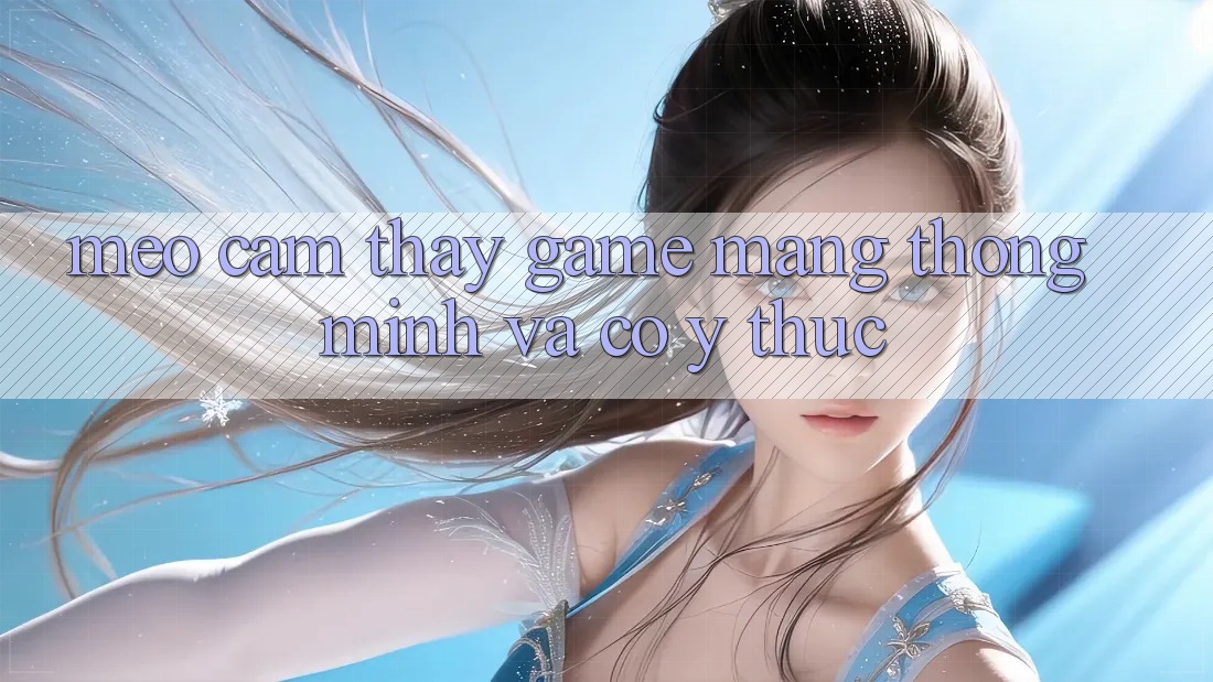 Mẹo Cảm thấy Game mạng Thông Minh Và Có ý thức