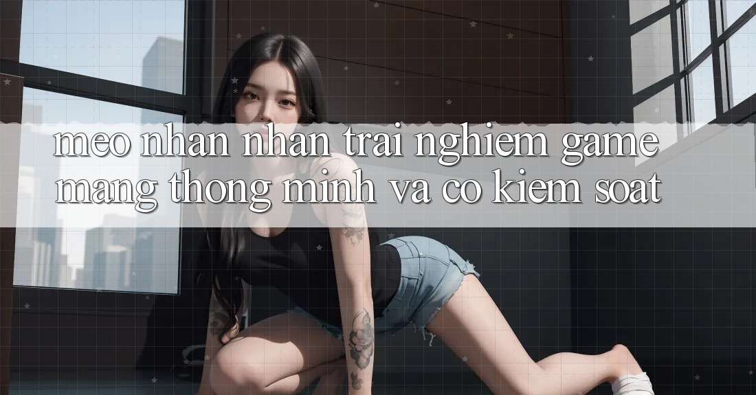 Mẹo Nhận nhận trải nghiệm Game mạng Thông Minh Và Có kiểm soát