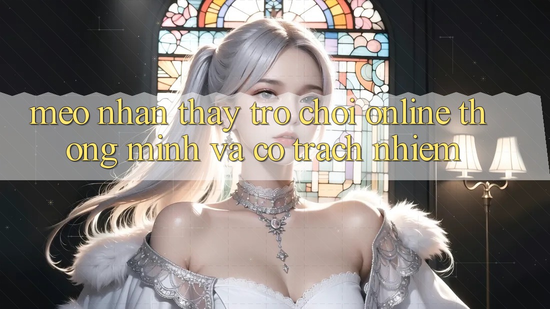 Mẹo Nhận thấy Trò chơi Online Thông Minh Và Có Trách Nhiệm