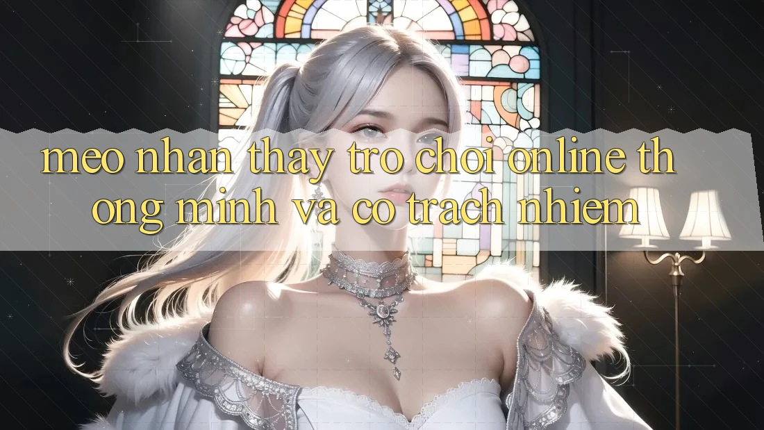 Mẹo Nhận thấy Trò chơi Online Thông Minh Và Có Trách Nhiệm