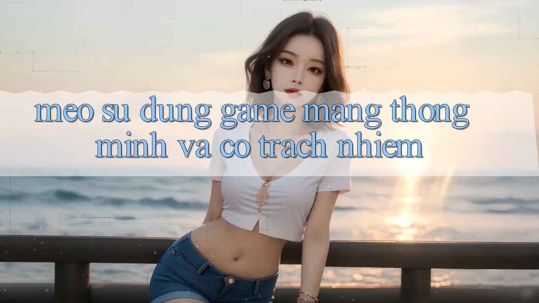 Mẹo Sử dụng Game mạng Thông Minh Và Có Trách Nhiệm