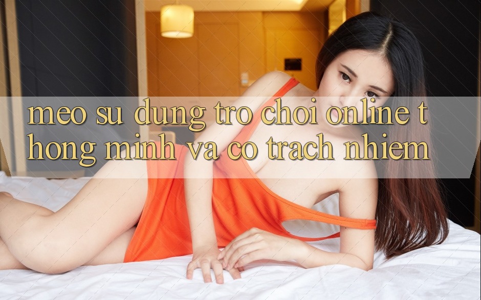 Mẹo Sử dụng Trò chơi Online Thông Minh Và Có Trách Nhiệm