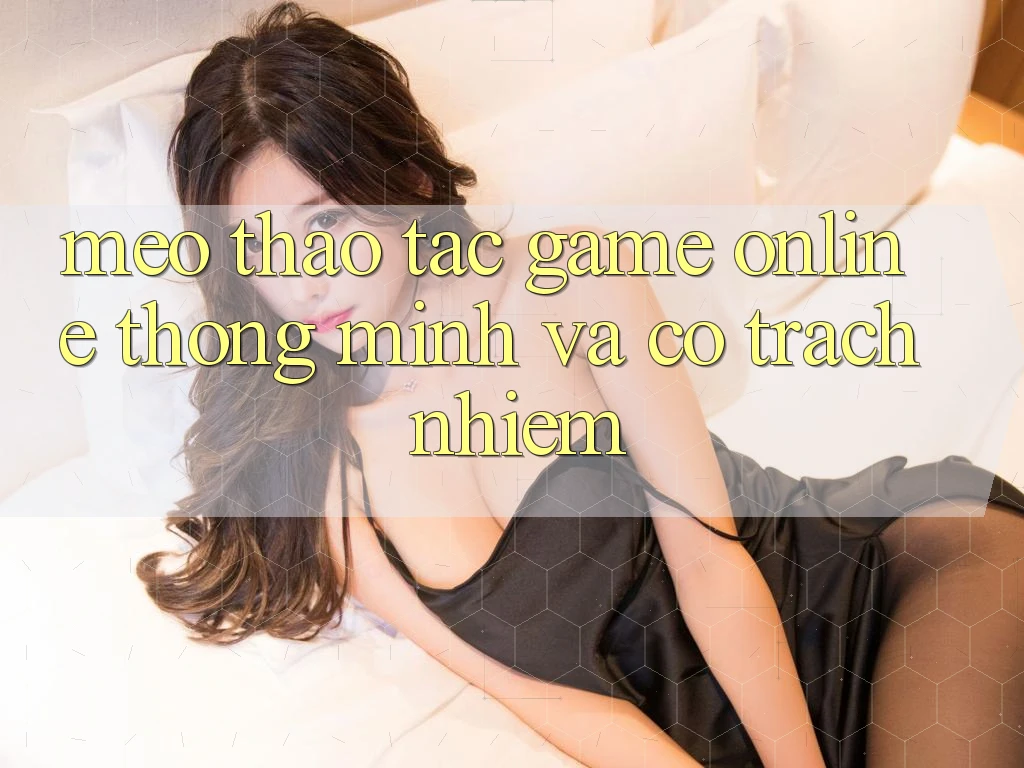 Mẹo Thao tác Game Online Thông Minh Và Có Trách Nhiệm