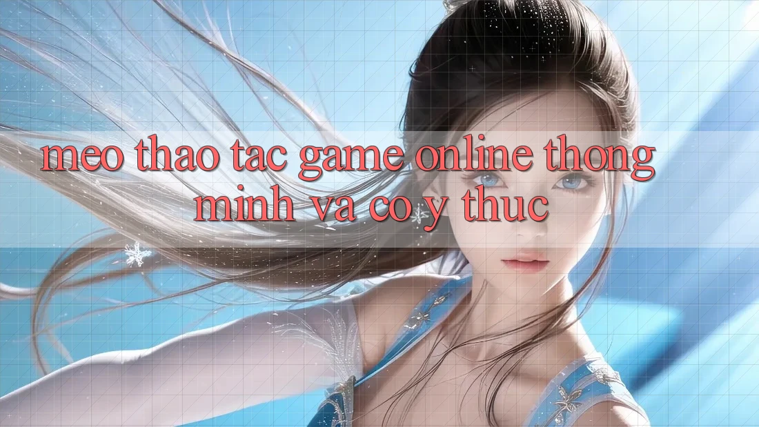 Mẹo Thao tác Game Online Thông Minh Và Có ý thức
