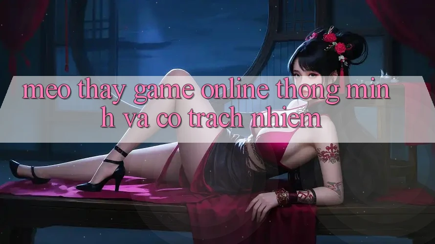 Mẹo Thấy Game Online Thông Minh Và Có Trách Nhiệm