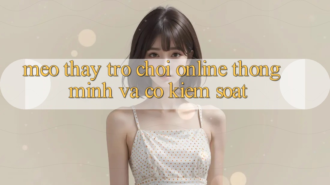 Mẹo Thấy Trò chơi Online Thông Minh Và Có kiểm soát