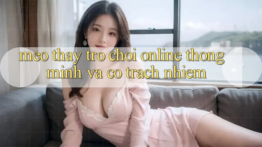 Mẹo Thấy Trò chơi Online Thông Minh Và Có Trách Nhiệm