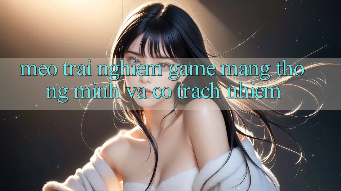 Mẹo Trải Nghiệm Game mạng Thông Minh Và Có Trách Nhiệm
