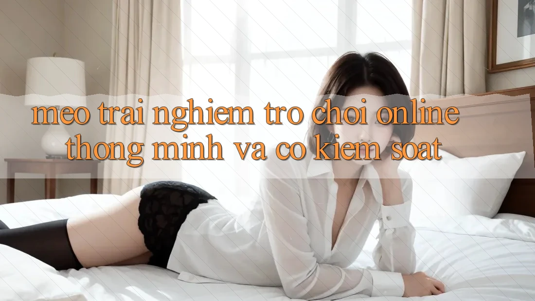 Mẹo Trải nghiệm Trò chơi Online Thông Minh Và Có kiểm soát
