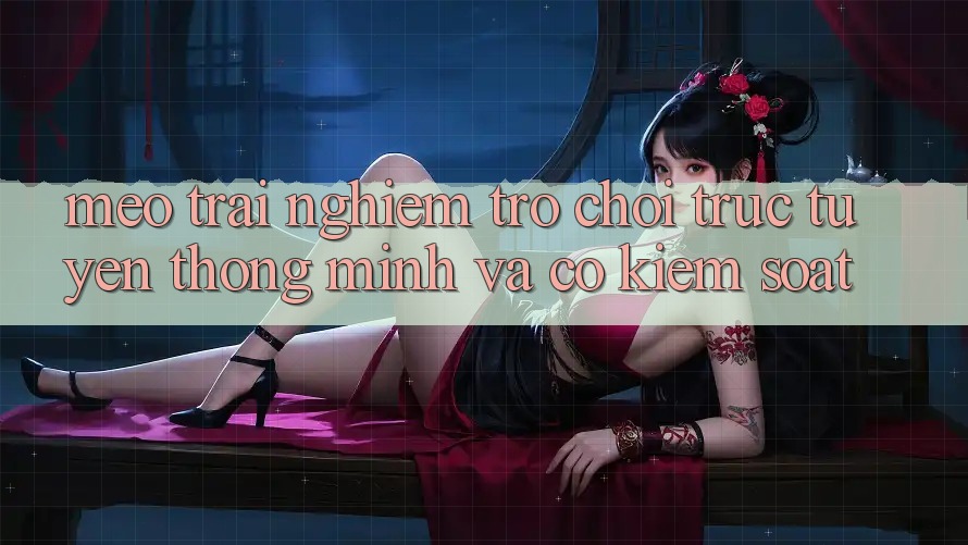 Mẹo Trải Nghiệm Trò chơi trực tuyến Thông Minh Và Có kiểm soát
