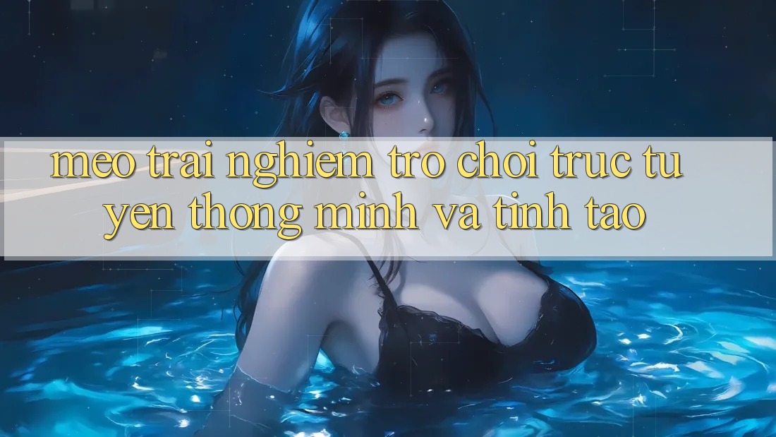 Mẹo Trải Nghiệm Trò chơi trực tuyến Thông Minh Và Tỉnh táo