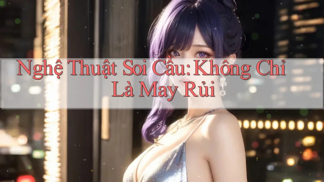 Nghệ Thuật Soi Cầu: Không Chỉ Là May Rủi