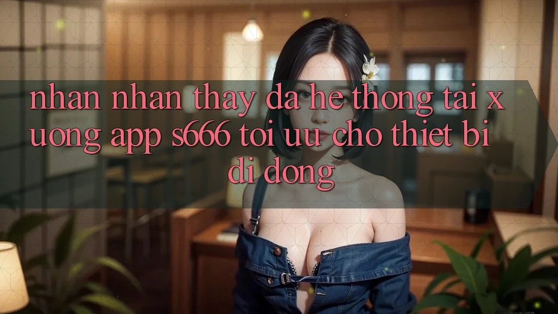 Nhận nhận thấy Đa Hệ thống – Tải xuống App s666 Tối Ưu Cho Thiết Bị Di Động