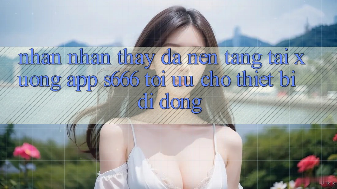 Nhận nhận thấy Đa Nền Tảng – Tải xuống App s666 Tối Ưu Cho Thiết Bị Di Động