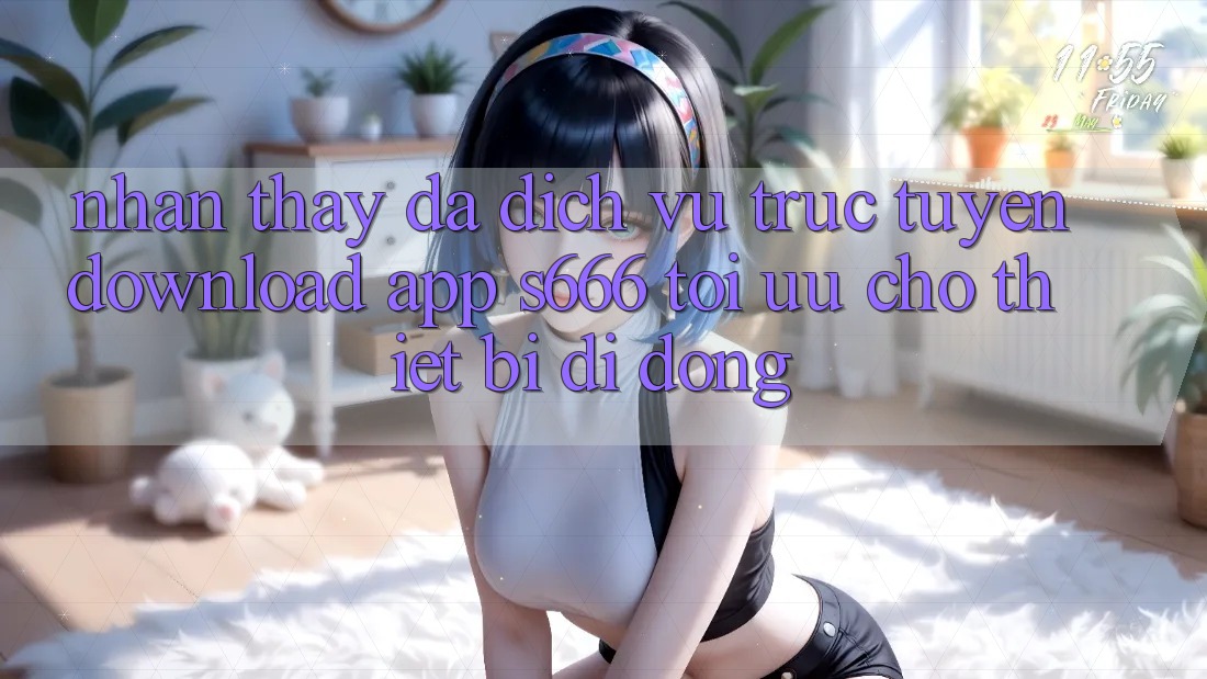 Nhận thấy Đa Dịch vụ trực tuyến – Download App s666 Tối Ưu Cho Thiết Bị Di Động