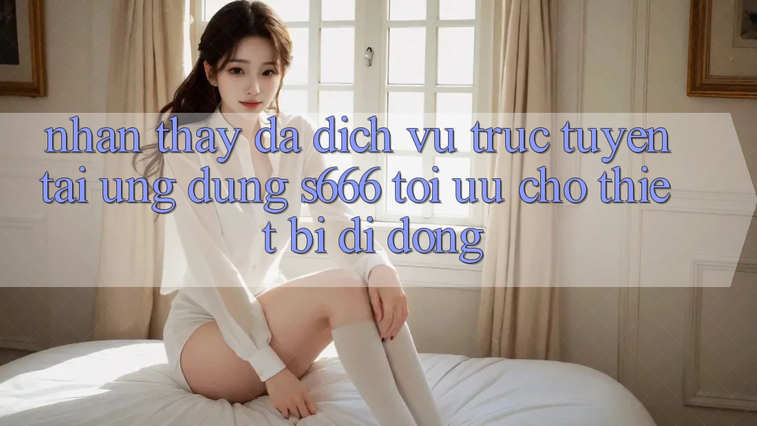 Nhận thấy Đa Dịch vụ trực tuyến – Tải Ứng dụng s666 Tối Ưu Cho Thiết Bị Di Động