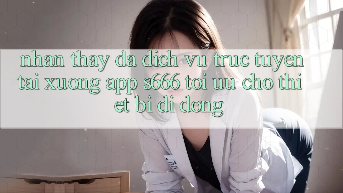 Nhận thấy Đa Dịch vụ trực tuyến – Tải xuống App s666 Tối Ưu Cho Thiết Bị Di Động