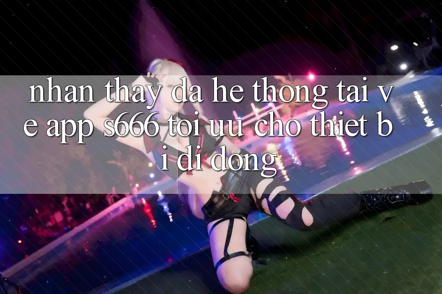 Nhận thấy Đa Hệ thống – Tải về App s666 Tối Ưu Cho Thiết Bị Di Động