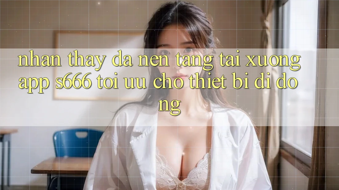 Nhận thấy Đa Nền Tảng – Tải xuống App s666 Tối Ưu Cho Thiết Bị Di Động